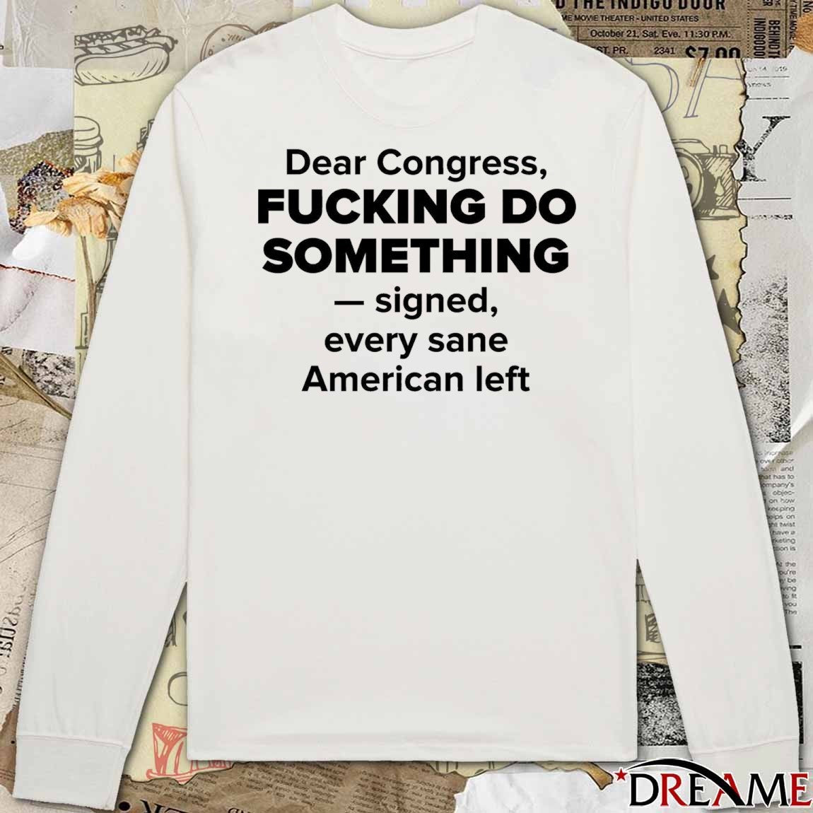 Dear Congress Fucking Do Something Signed Every Sane American Left t-shirt