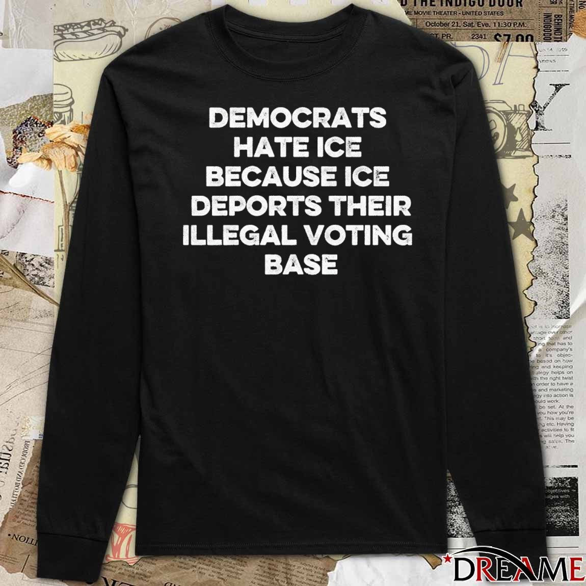 Democrats Hate ICE Because ICE Deports Their Illegal Voting Base Fund Health care Stop ICE t-shirt