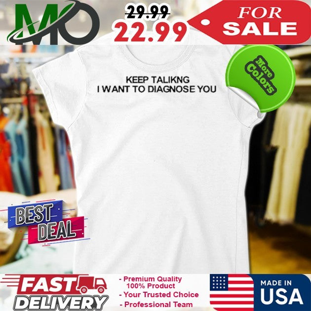 Diva Delight Keep Talking I Want To Diagnose You Funny Sarcastic Shirt