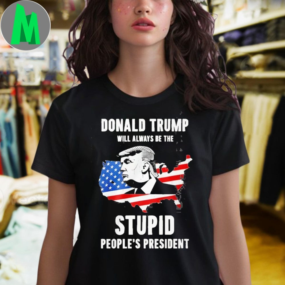 Donald Trump Will Always Be The Stupid People’s President Shirt