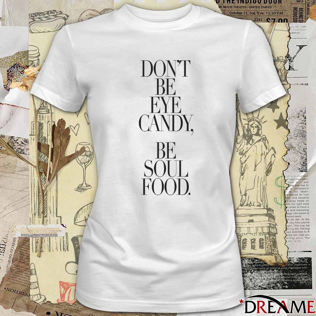 Don’t Be Eye Candy Be Soul Food t-shirt