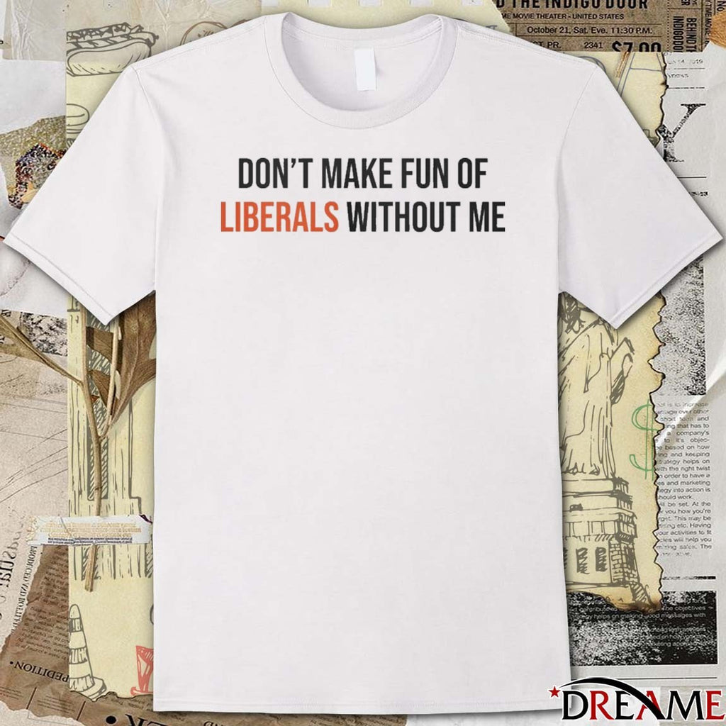 Don’t Make Fun Of Liberals Without Me 2025 t-shirt