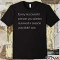 Every Successful Person You Admire Survived A Season You Didn’t See t-shirt
