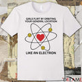 Girls Flirt By Orbiting Your General Location Like An Electron t-shirt