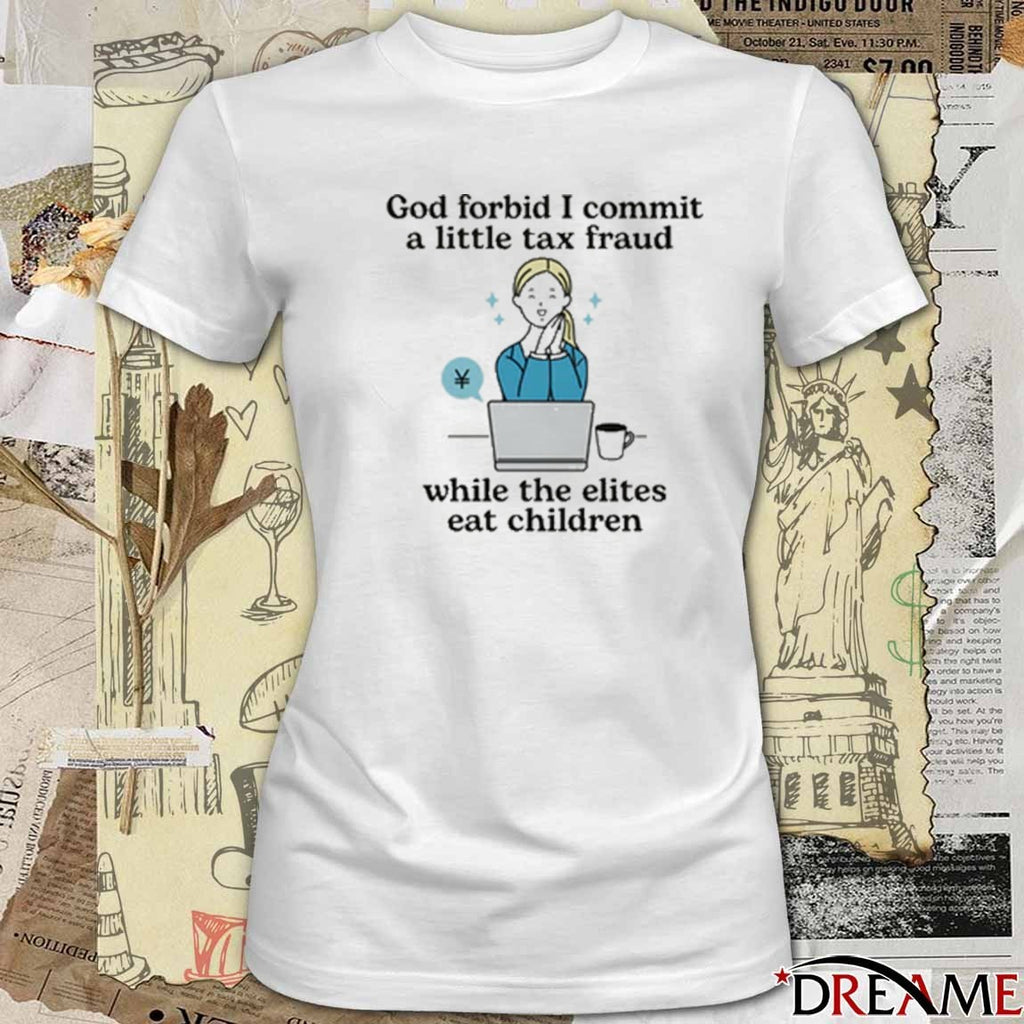 God Forbid I Commit A Little Tax Fraud While The Elites Eat Children t-shirt