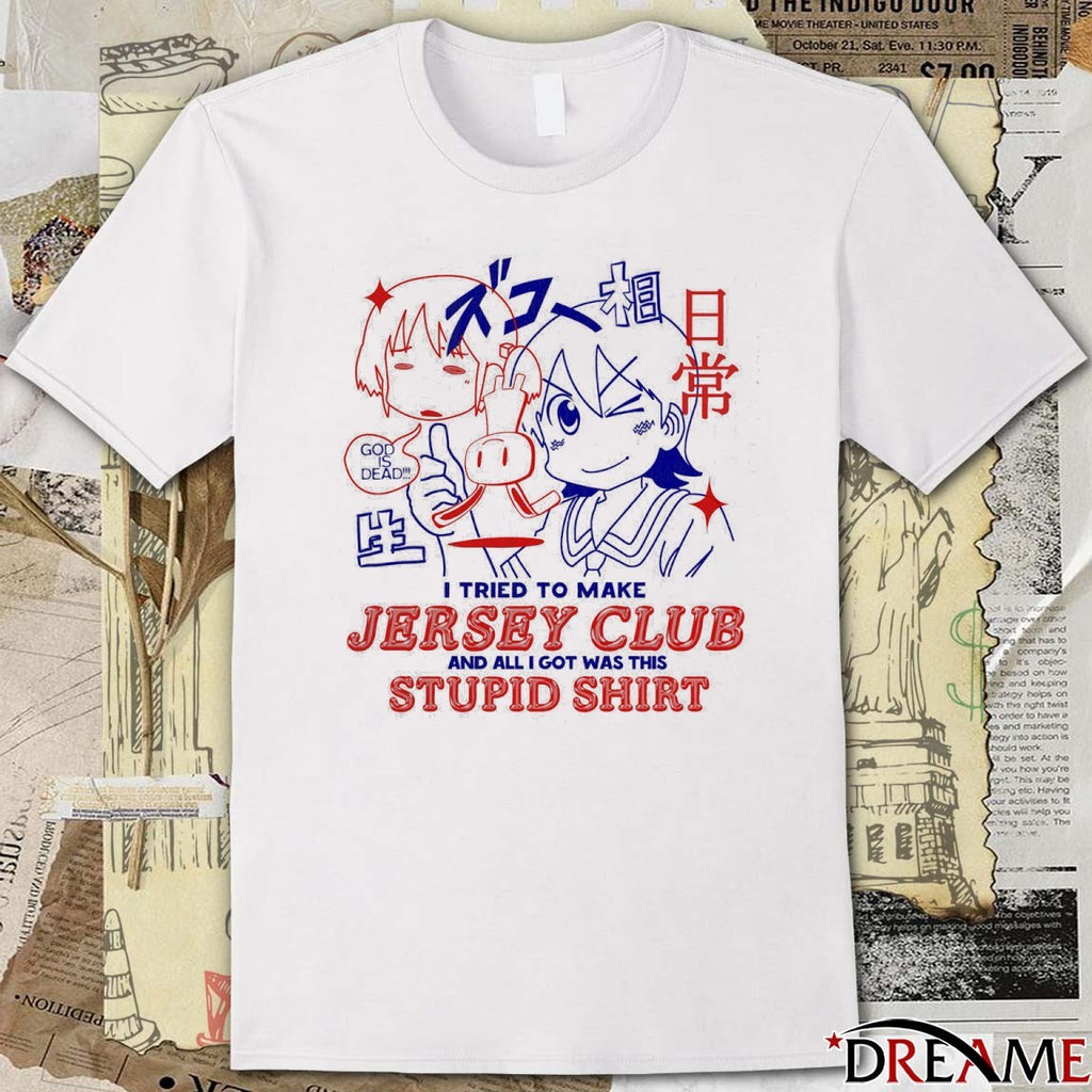 God Is Dead I Tried To Make Jersey Club And All I Got Was This Stupid Anime t-shirt