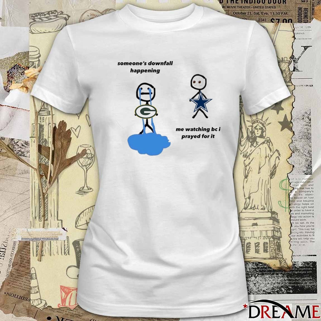 Green Bay Packers Someone’s Downfall Happening, Dallas Cowboys Me Watching Be I Prayed For It t-shirt