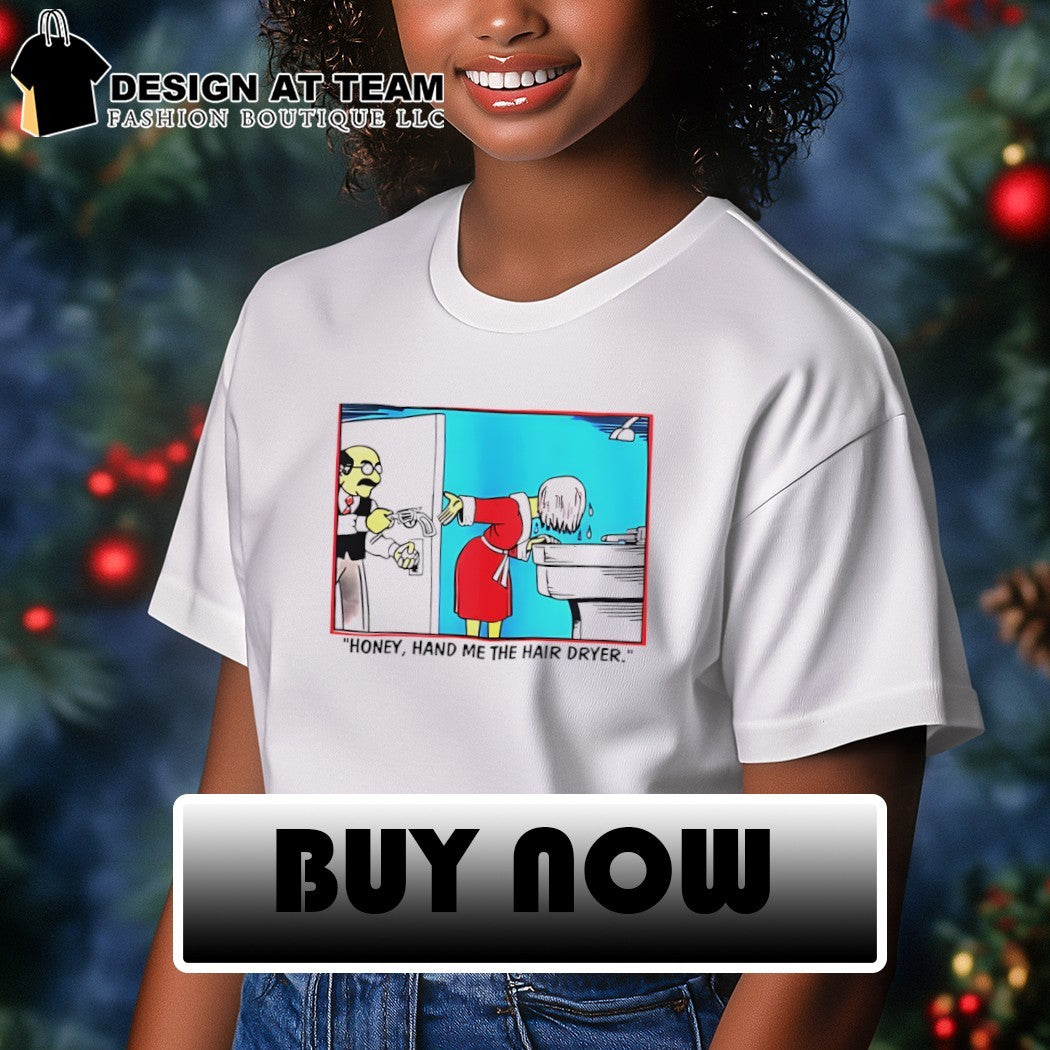 Honey hand me the hair dryer cartoon shirt