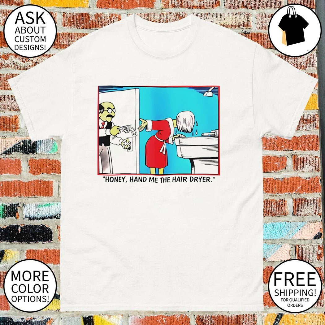 Honey hand me the hair dryer cartoon shirt