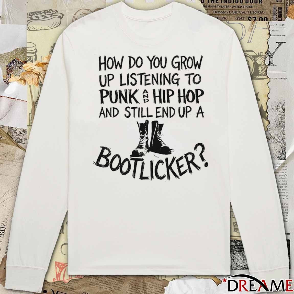 How Do You Grow Up Listening To Punk And Hip Hop Music And Still End Up A Bootlicker t-shirt