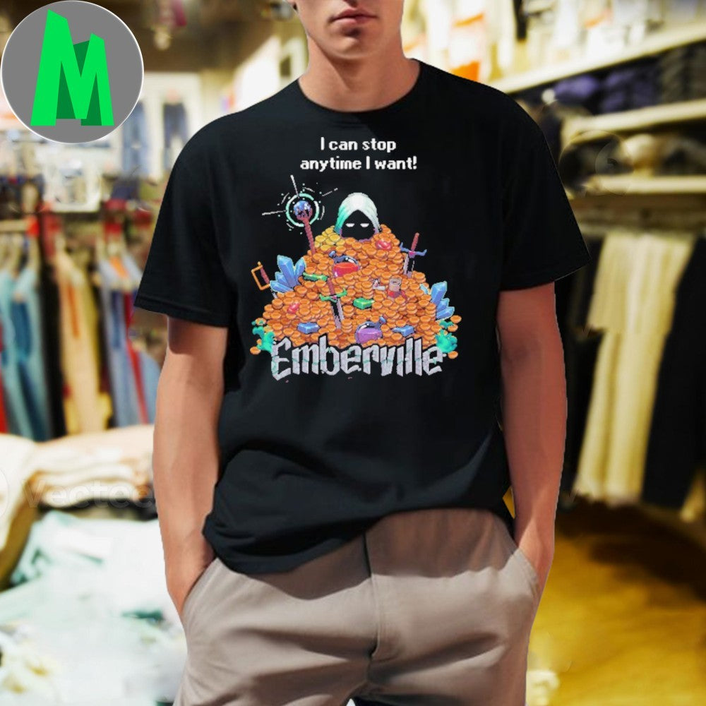 I Can Stop Anytime I Want Emberville Shirt