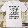 I Got Bred At The Westminster Dog Show t-shirt