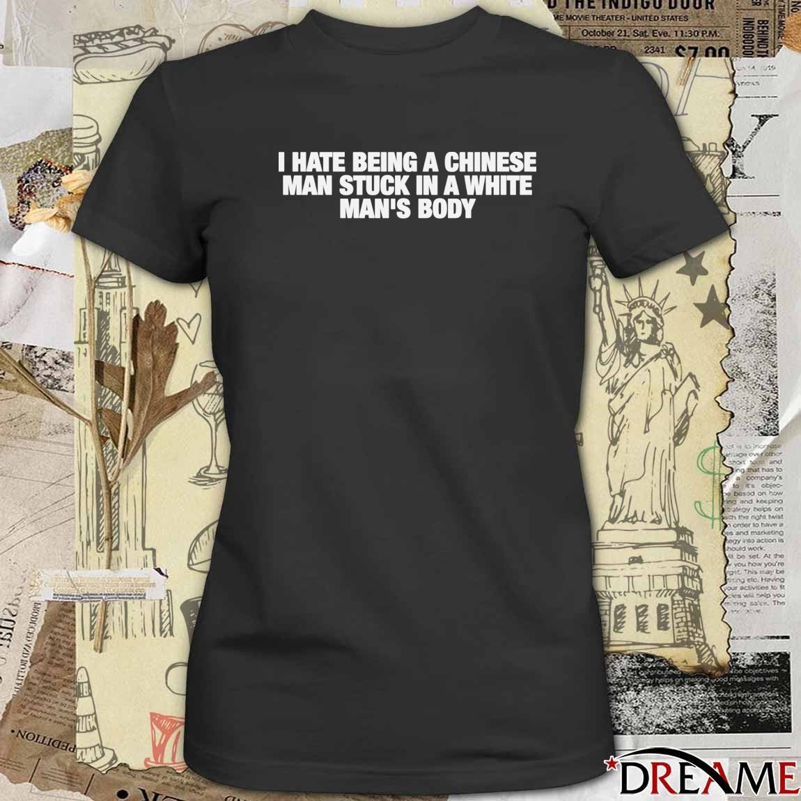 I Hate Being A Chinese Man Stuck In A White Man’s Body t-shirt