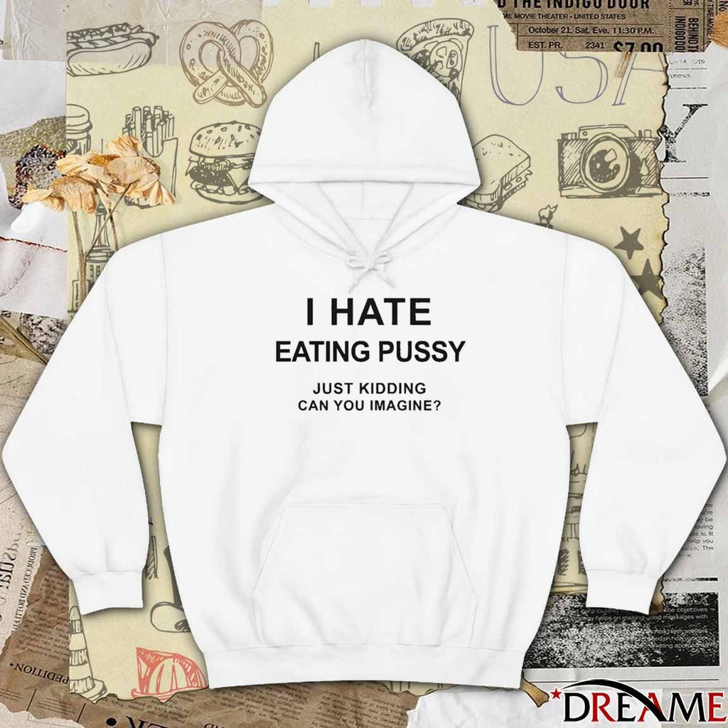 I Hate Eating Pussy Just Kidding, Can You Imagine t-shirt