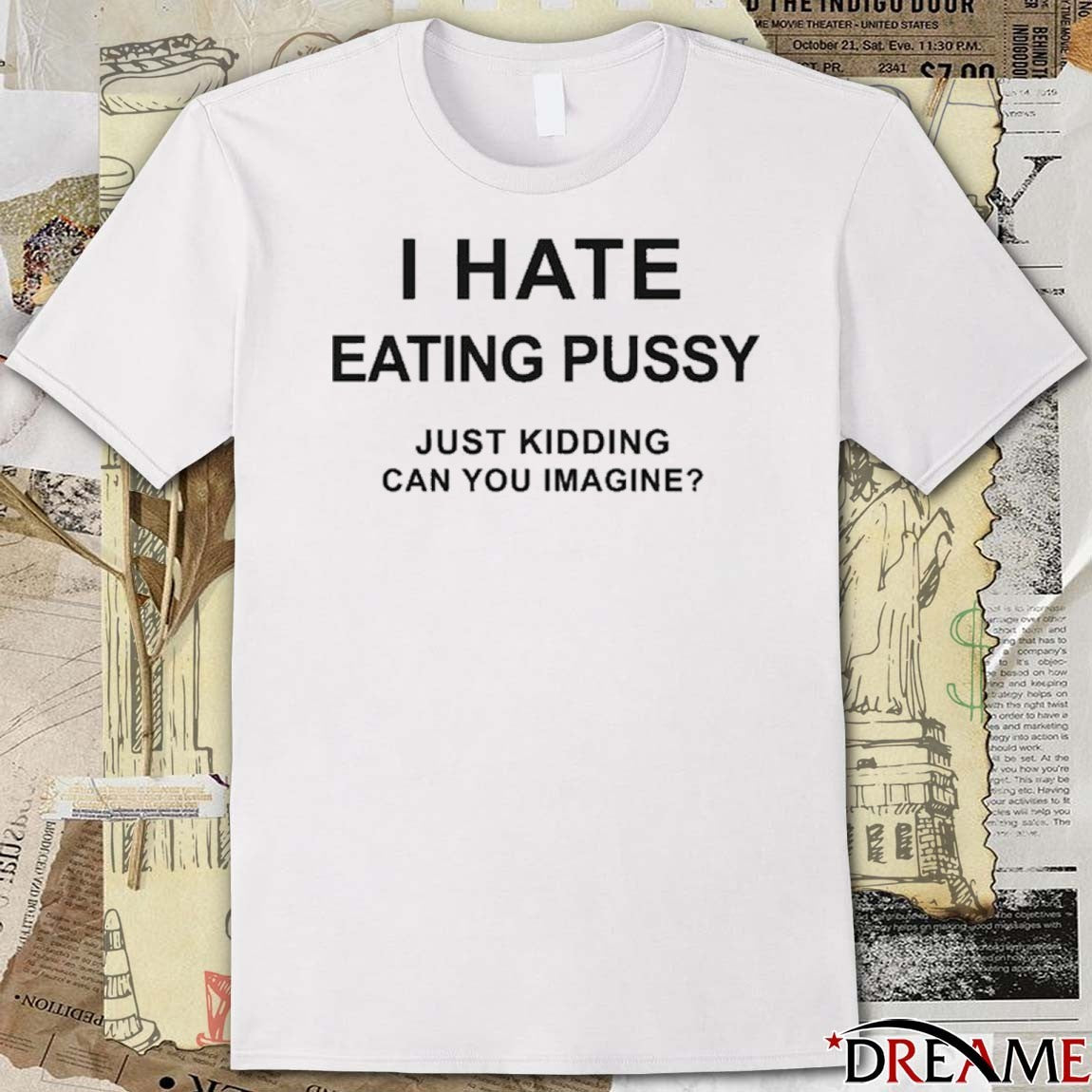 I Hate Eating Pussy Just Kidding, Can You Imagine t-shirt
