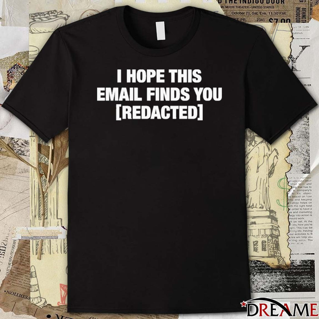 I Hope This Email Finds You Redacted t-shirt