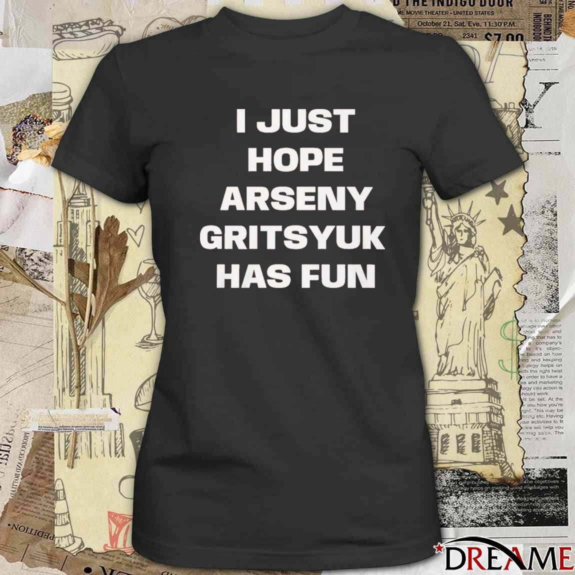 I Just Hope Arseny Gritsyuk Has Fun t-shirt