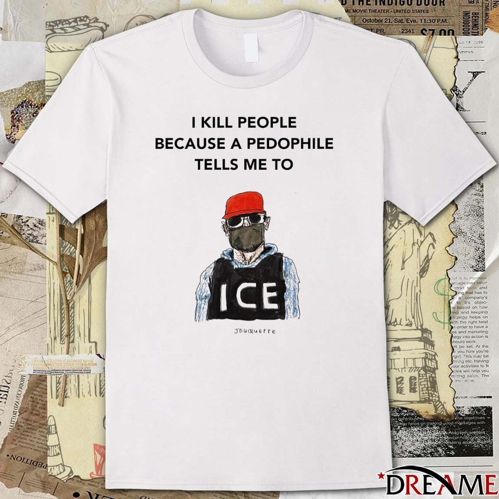I Kill Peaple Because A Pedophile Telis Me To ICE t-shirt