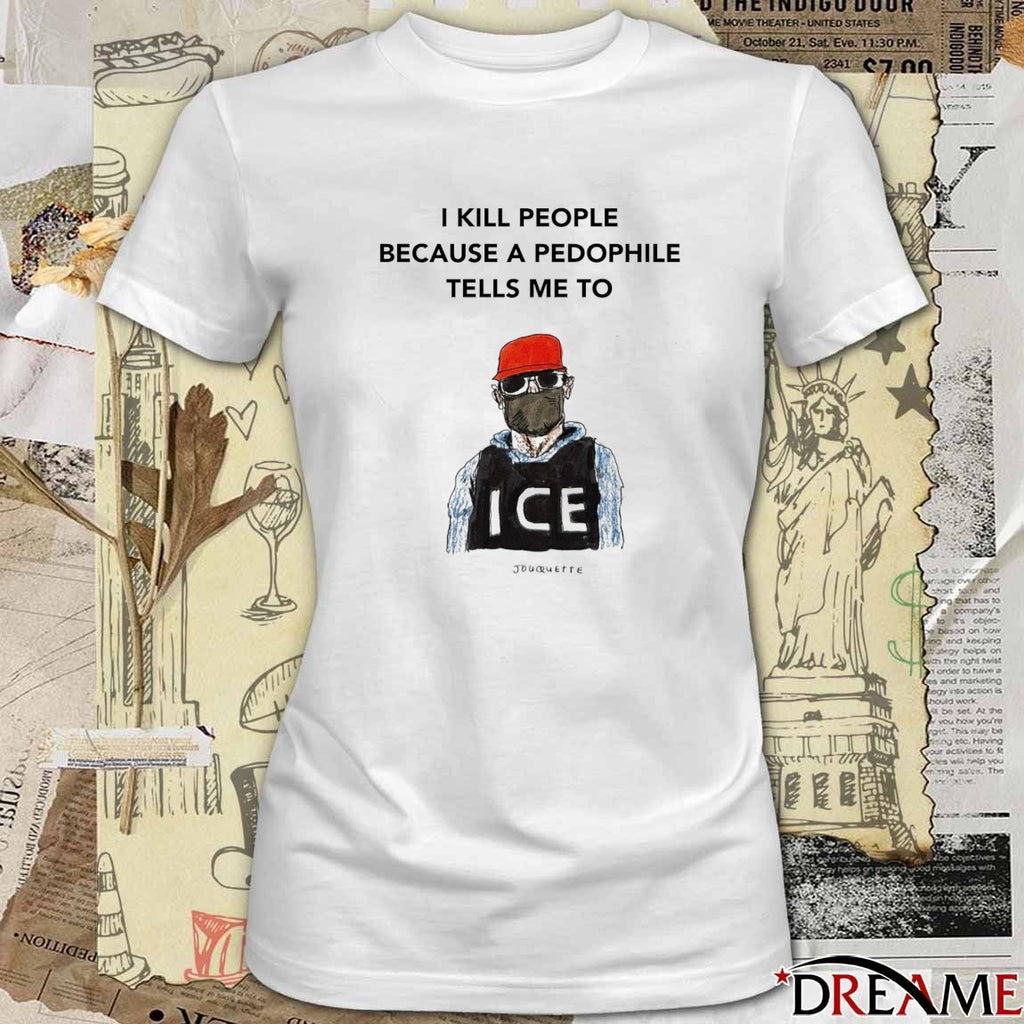 I Kill Peaple Because A Pedophile Telis Me To ICE t-shirt