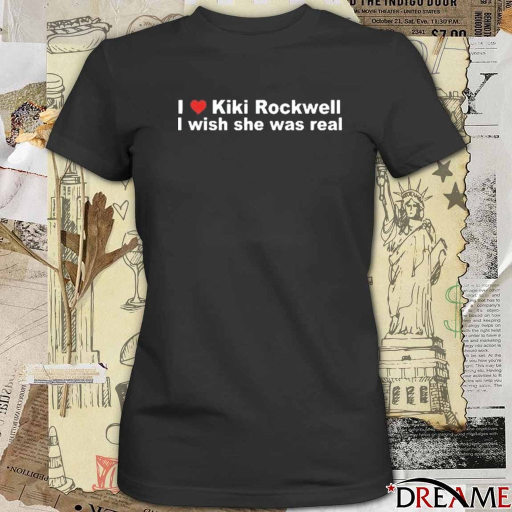 I Love Kiki Rockwell I Wish She Was Real New t-shirt