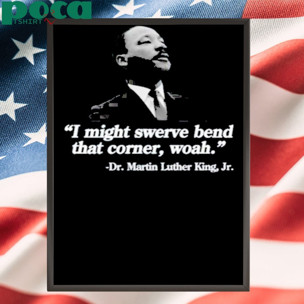 I Might Swerve Bend That Corner Woah Dr. Martin Luther King Jr T-Shirt
