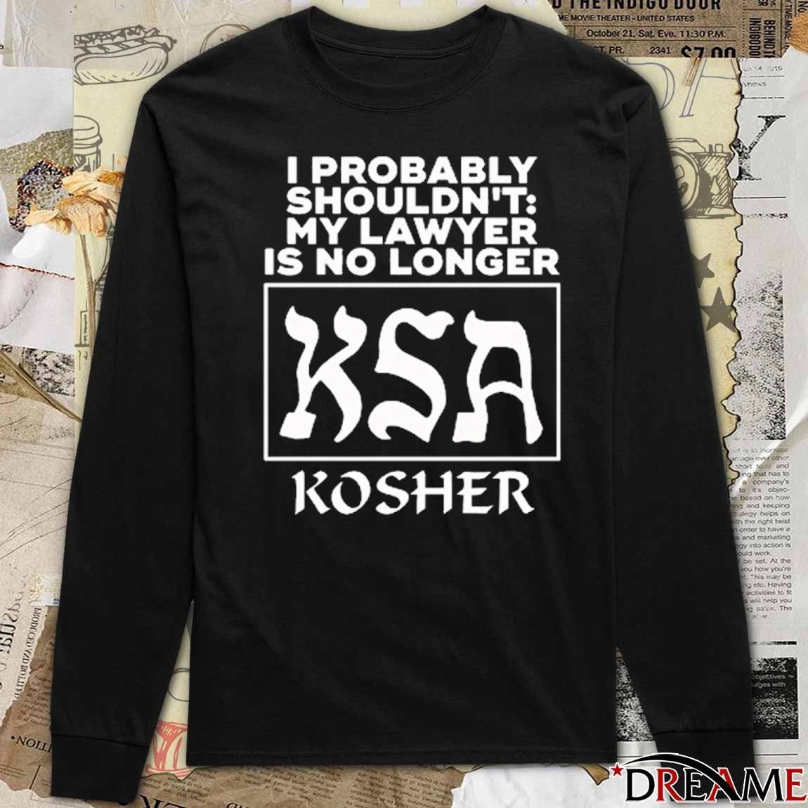 I Probably Shouldn’t My Lawyer Is No Longer Kosher t-shirt