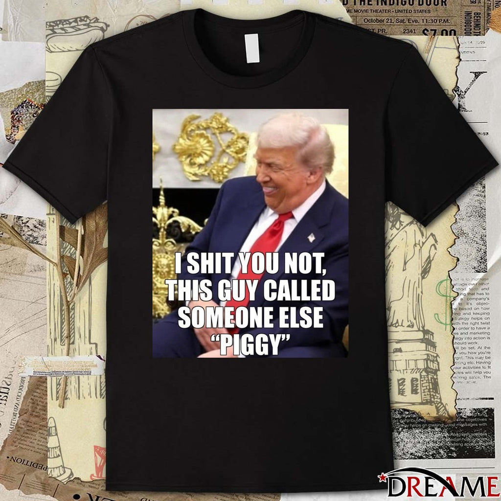 I Shit You Not This Guy Called Someone Else Piggy Donald Trump Meme t-shirt