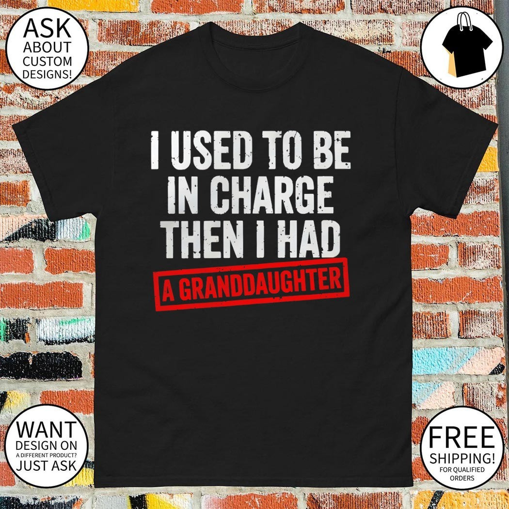 I used to be in charge then I had a granddaughter shirt