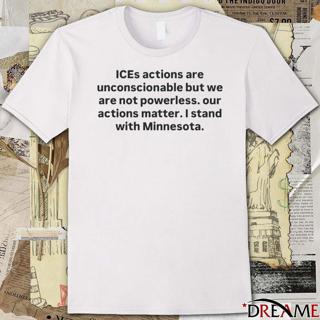Ices Actions Are Unconscionable But We Are Not Powerless Our Actions Matter I Stand With Minnesota t-shirt