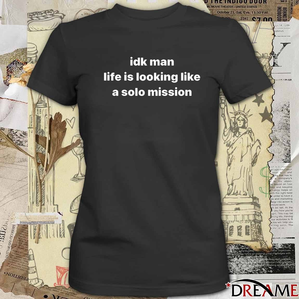 Idk Man Life Is Looking Like A Solo Mission t-shirt