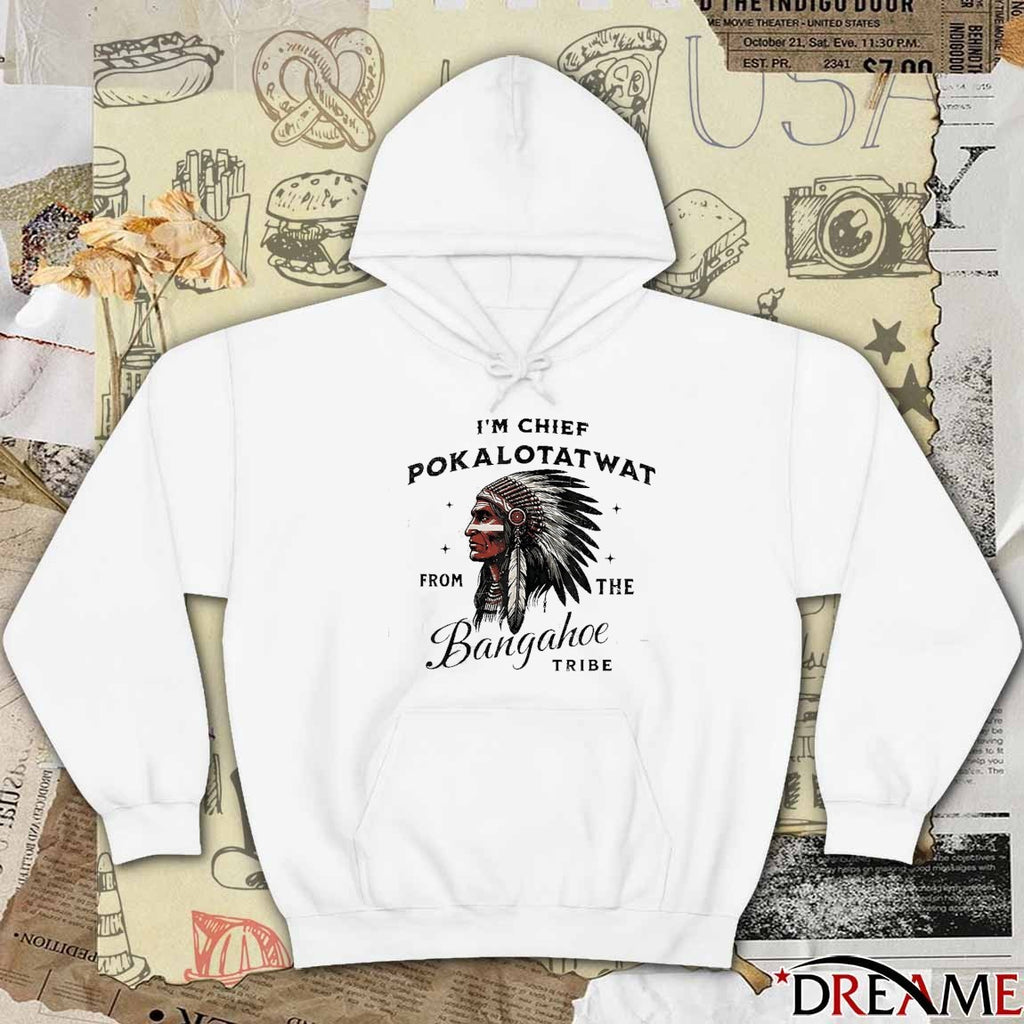 I’m Chief Pokalotatwat From The Bangahoe Tribe t-shirt