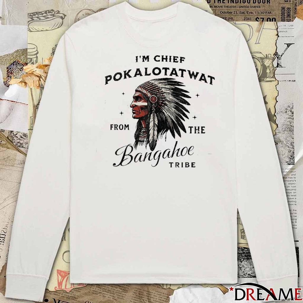 I’m Chief Pokalotatwat From The Bangahoe Tribe t-shirt