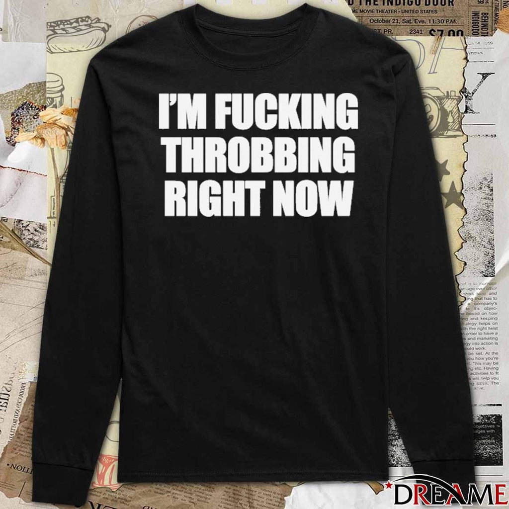 I’m Fucking Throbbing Right Now t-shirt