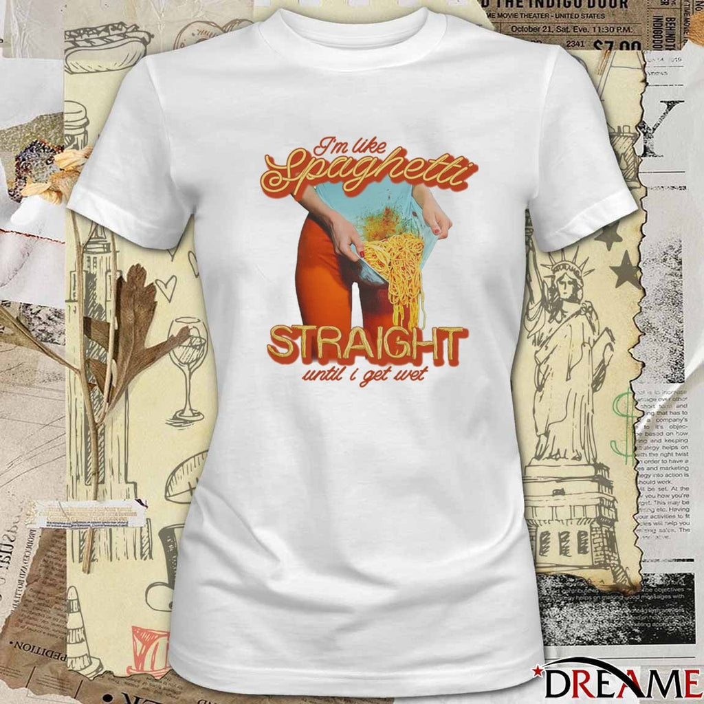 I’m Like Spaghetti, Straight Until I Get Wet t-shirt