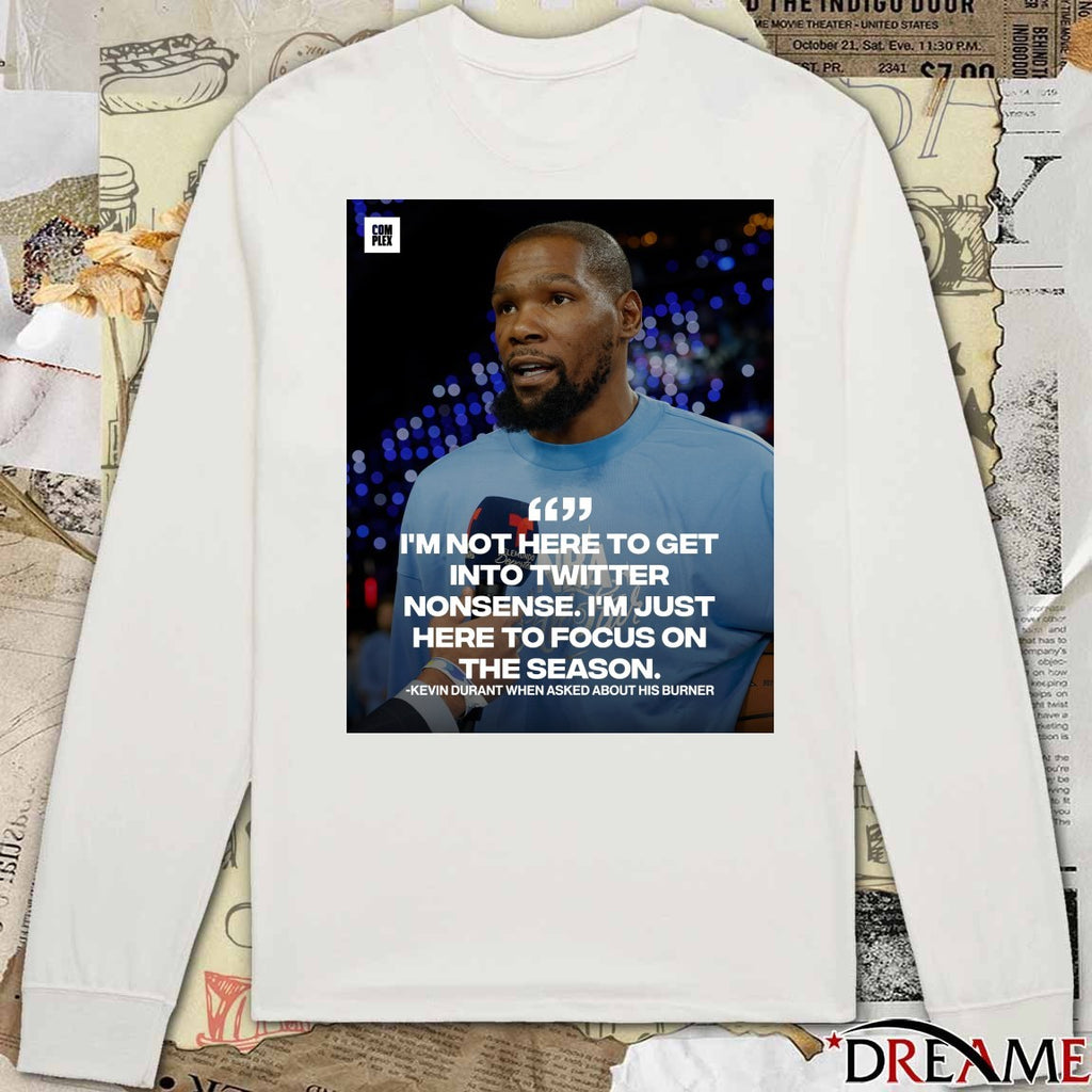 I’m Not Here To Get Into Twitter Nonsense I’m Just Here To Focus On The Season Kevin Durant t-shirt