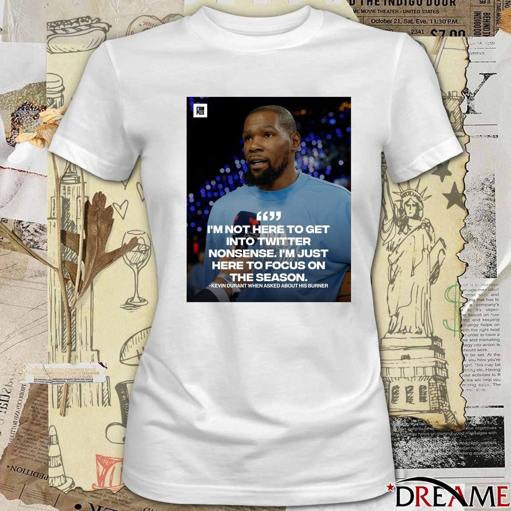 I’m Not Here To Get Into Twitter Nonsense I’m Just Here To Focus On The Season Kevin Durant t-shirt
