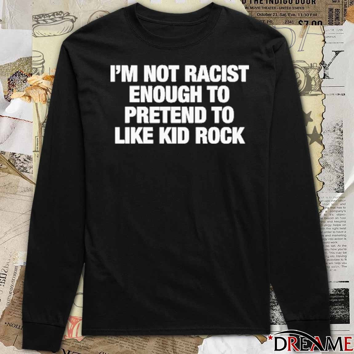 I’m Not Racist Enough To Pretend To Like Rock t-shirt
