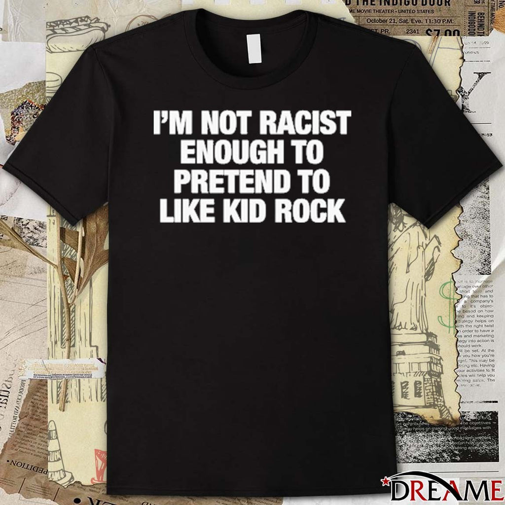I’m Not Racist Enough To Pretend To Like Rock t-shirt