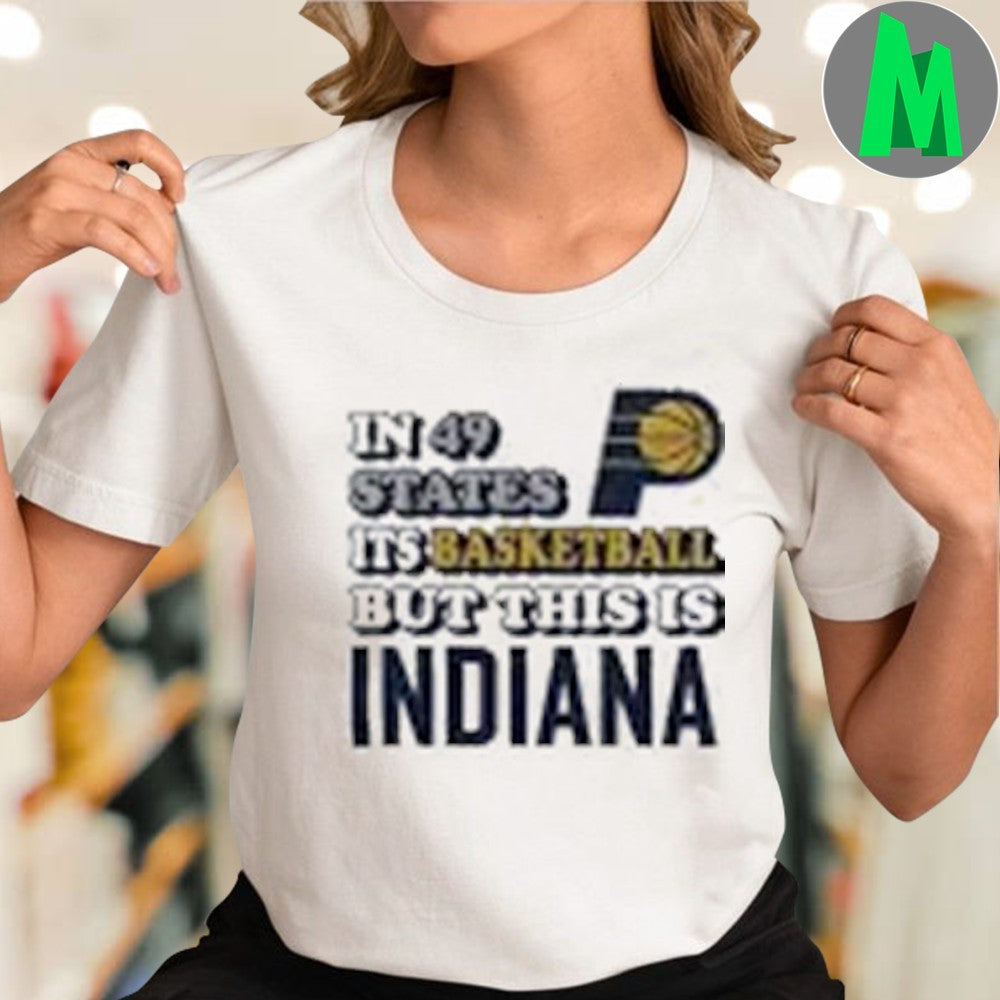 Indiana Pacers In 49 States It’s Basketball But This Is Indiana Shirt