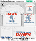 Jesus cartoon character When God Made Dawn He Grinned and Said shirt