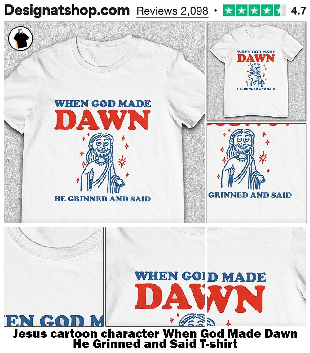 Jesus cartoon character When God Made Dawn He Grinned and Said shirt