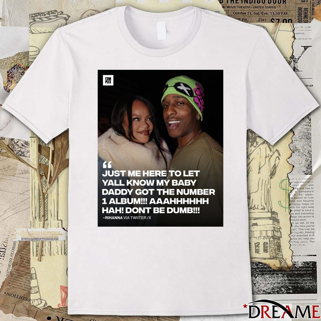Just Me Here To Let Yall Know My Baby Daddy Got The Number 1 Album Hah Dont Be Dumb Rihanna t-shirt