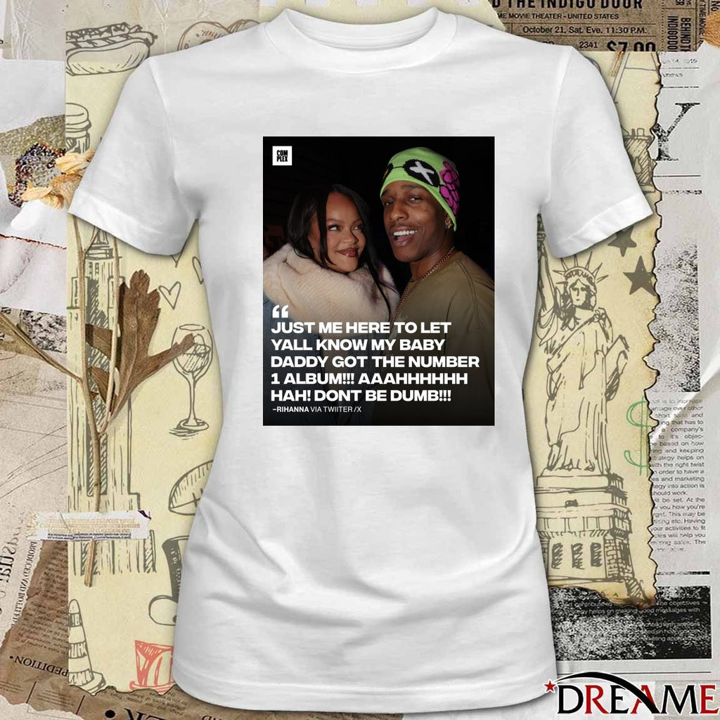 Just Me Here To Let Yall Know My Baby Daddy Got The Number 1 Album Hah Dont Be Dumb Rihanna t-shirt