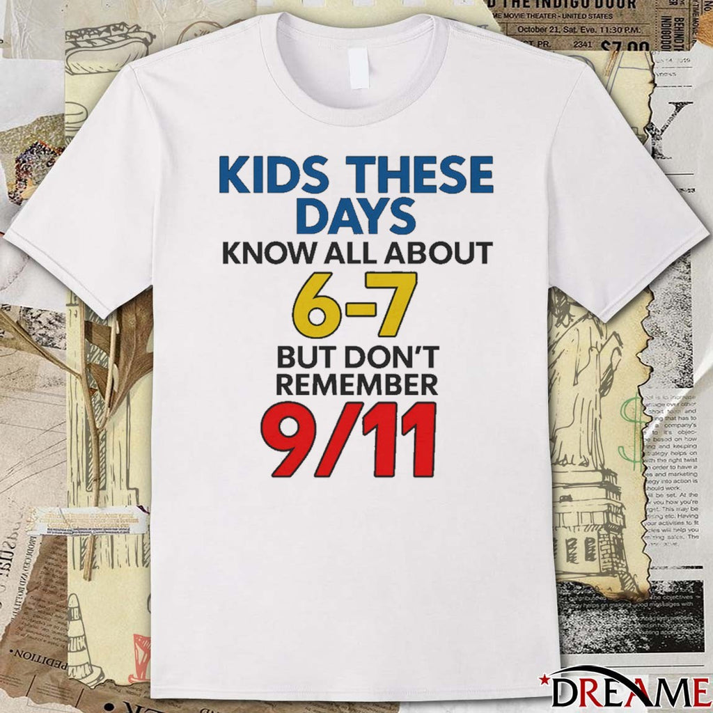 Kids These Days Know All About 6-7 But Don’t Remember 9 11 t-shirt