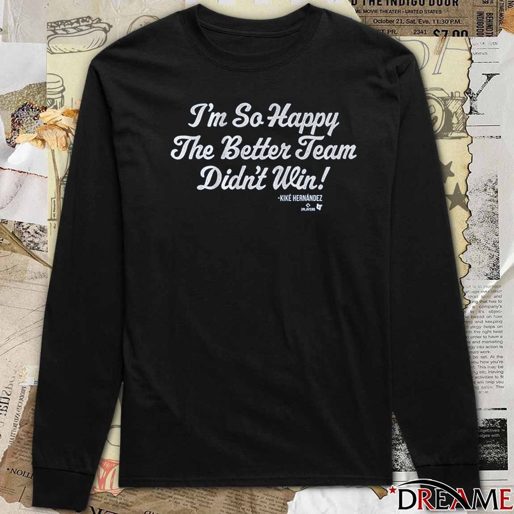 Kiké Hernandez I’m So Glad the Better Team Didn’t Win Los Angeles Dodgers Defeat Toronto Blue Jays t-shirt