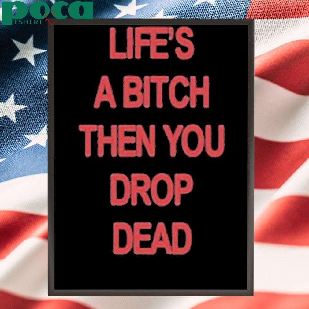 Life’s A Bitch Then You Drop Dead T-Shirt