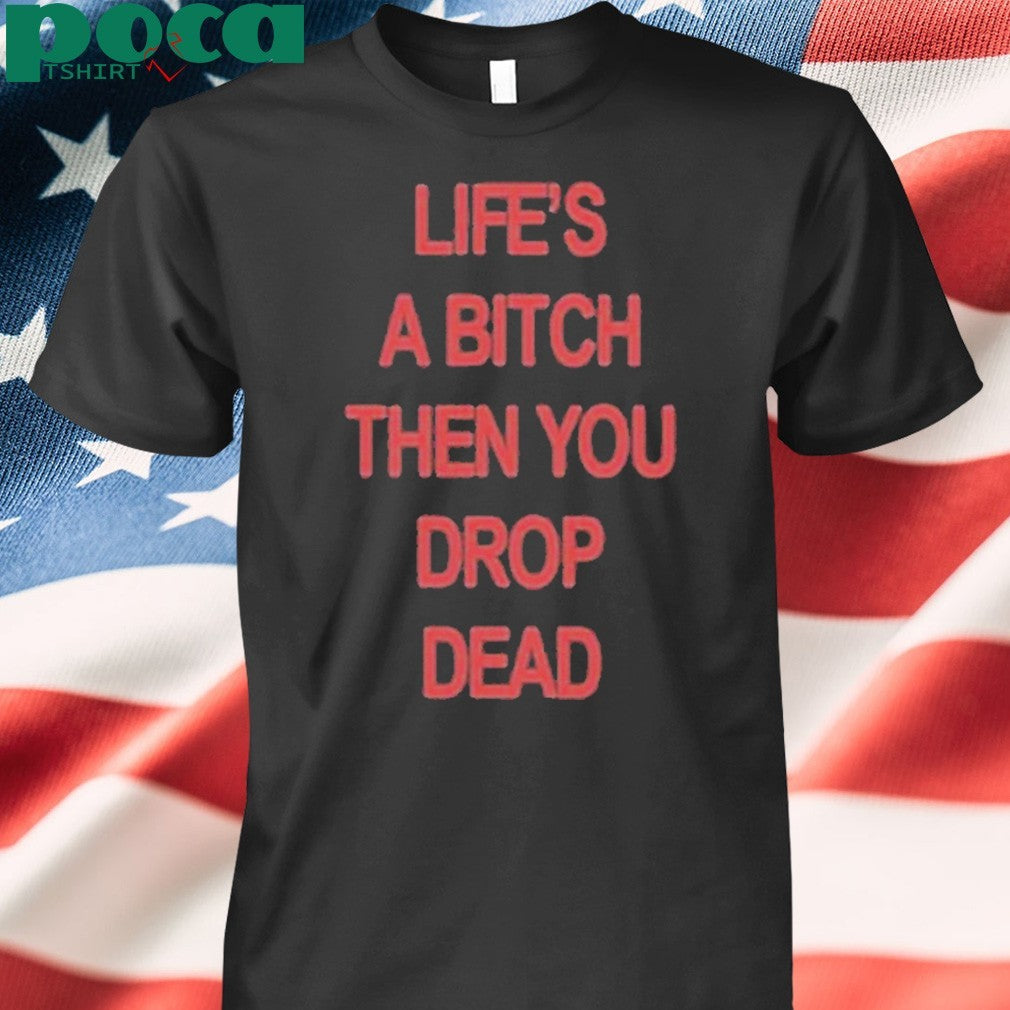 Life’s A Bitch Then You Drop Dead T-Shirt