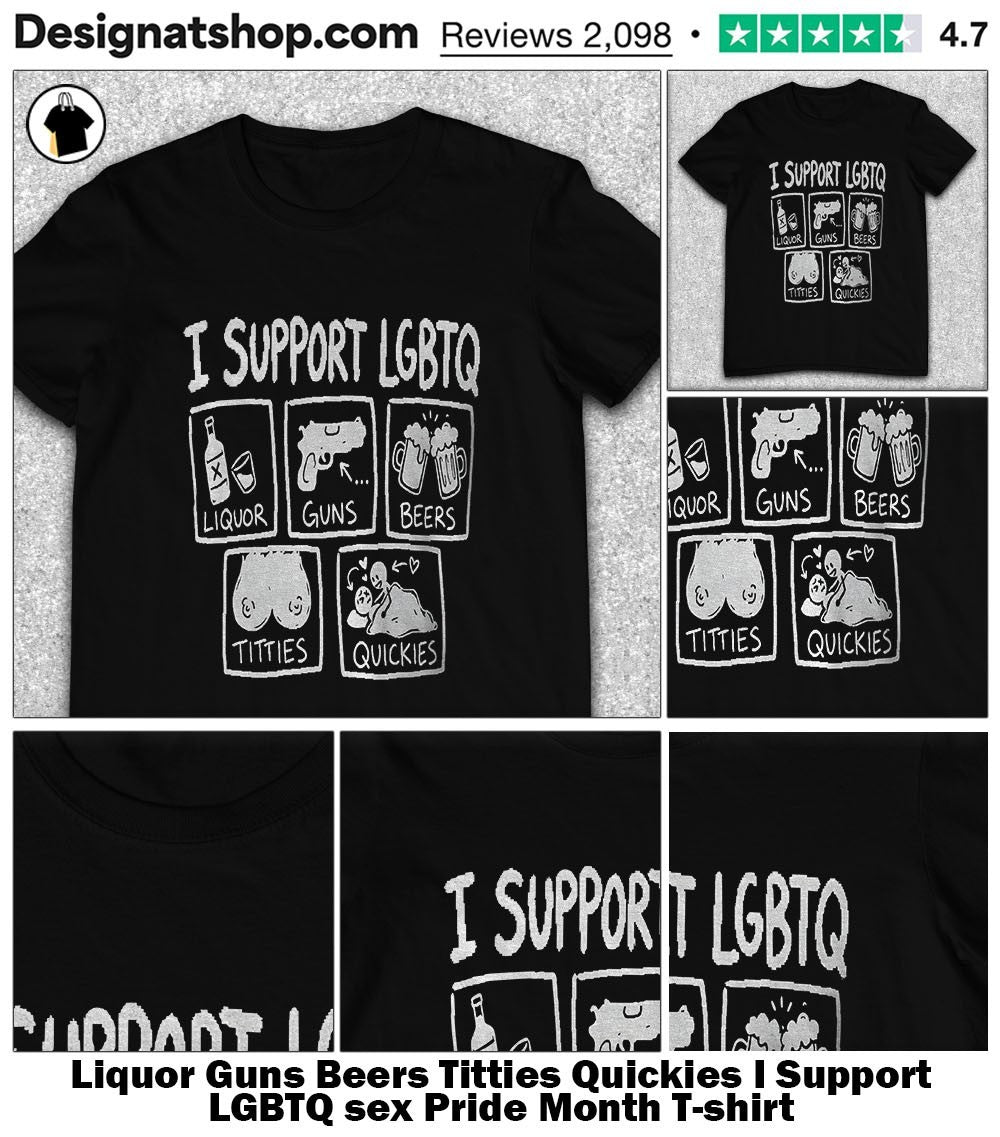Liquor Guns Beers Titties Quickies I Support LGBTQ sex Pride Month shirt