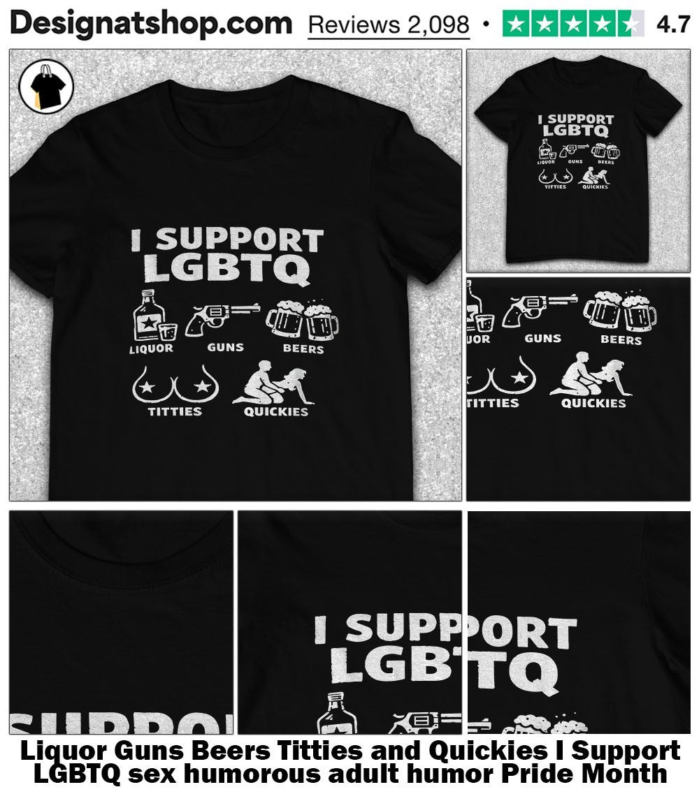 Liquor Guns Beers Titties and Quickies I Support LGBTQ sex humorous adult humor Pride Month shirt