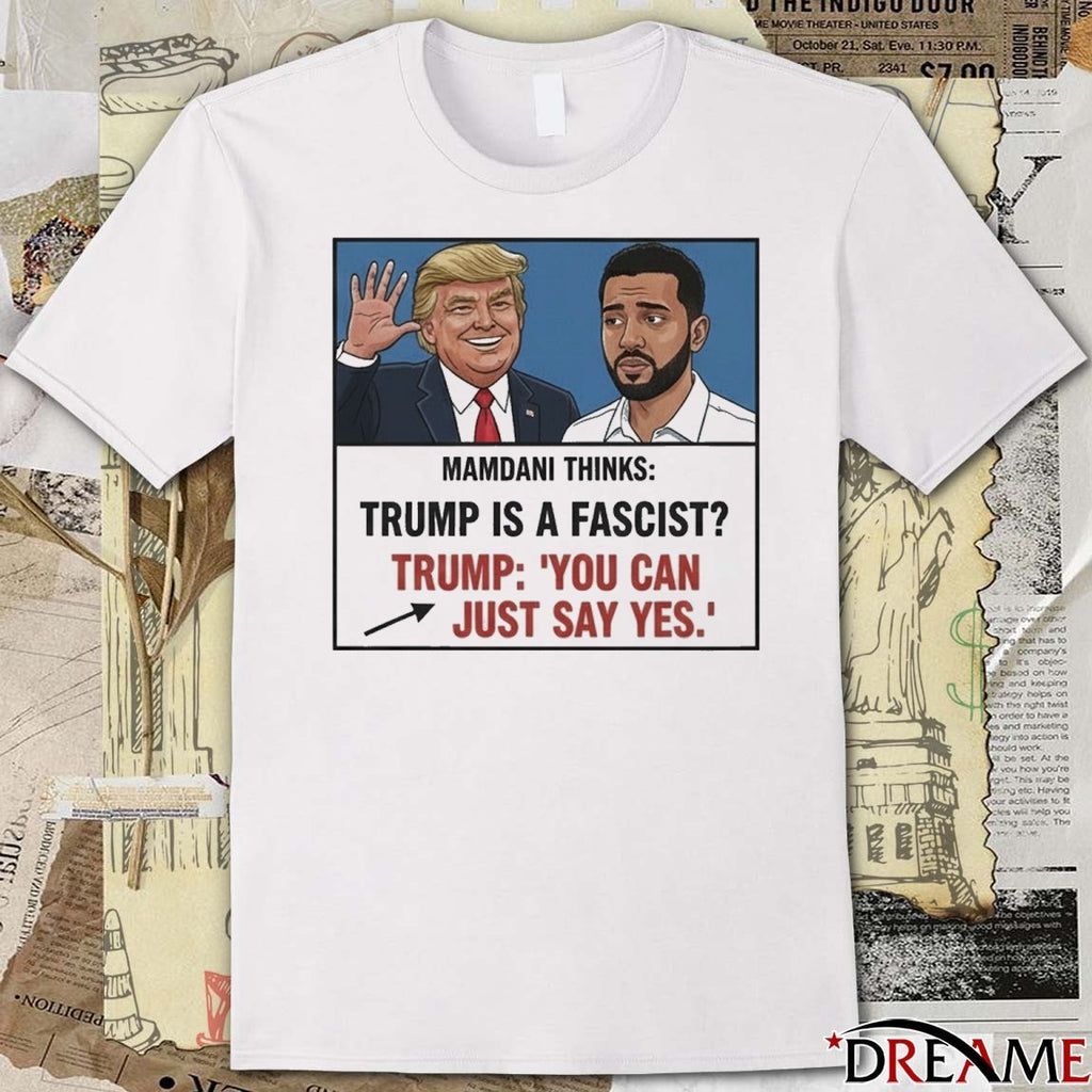 Mamdani Thinks Trump Is A Fascist Trump You Can Just Say Yes Meme t-shirt